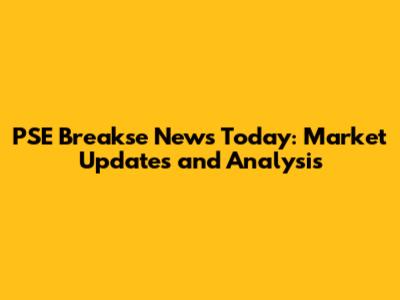 PSE Breakse News Today: Market Updates and Analysis