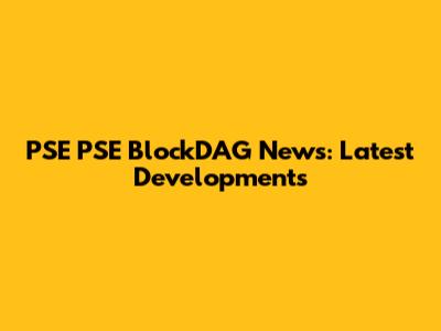 PSE PSE BlockDAG News: Latest Developments