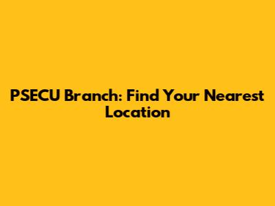 PSECU Branch: Find Your Nearest Location