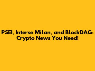 PSEI, Interse Milan, and BlockDAG: Crypto News You Need!