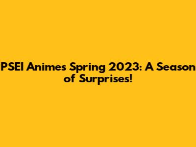PSEI Anime's Spring 2023: A Season of Surprises!