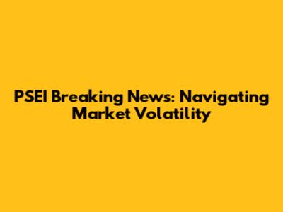 PSEI Breaking News: Navigating Market Volatility