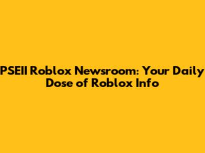 PSEII Roblox Newsroom: Your Daily Dose of Roblox Info