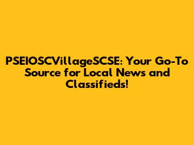 PSEIOSCVillageSCSE: Your Go-To Source for Local News and Classifieds!