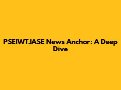 PSEIWTJASE News Anchor: A Deep Dive