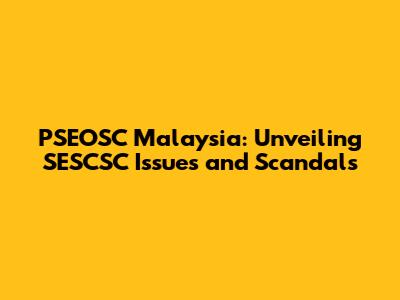 PSEOSC Malaysia: Unveiling SESCSC Issues and Scandals