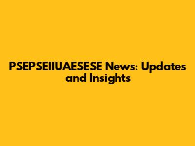 PSEPSEIIUAESESE News: Updates and Insights