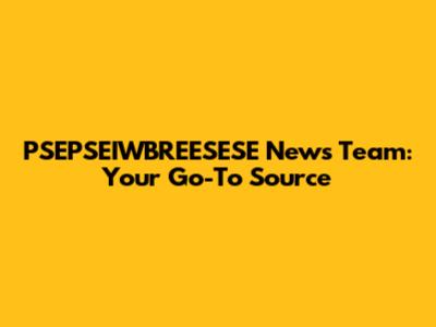 PSEPSEIWBREESESE News Team: Your Go-To Source