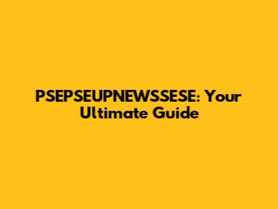 PSEPSEUPNEWSSESE: Your Ultimate Guide
