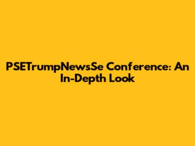 PSETrumpNewsSe Conference: An In-Depth Look