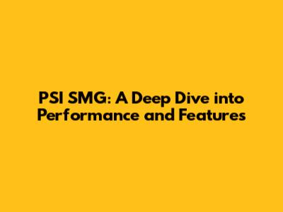PSI SMG: A Deep Dive into Performance and Features