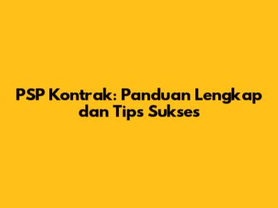 PSP Kontrak: Panduan Lengkap dan Tips Sukses