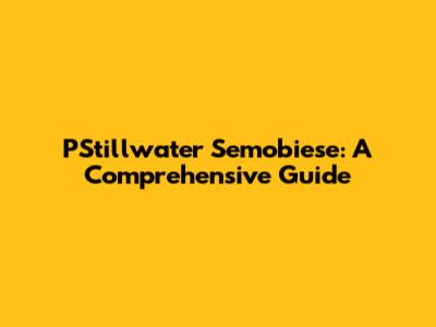 PStillwater Semobiese: A Comprehensive Guide