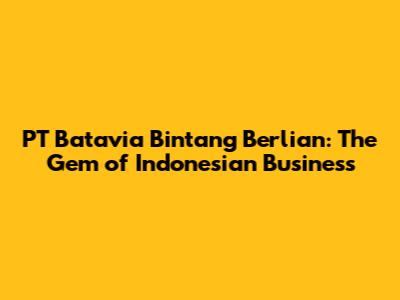 PT Batavia Bintang Berlian: The Gem of Indonesian Business