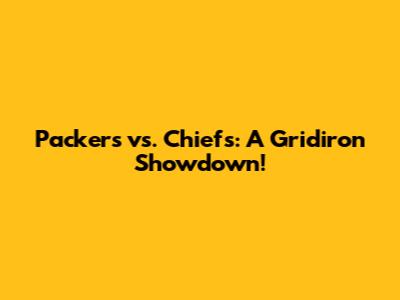 Packers vs. Chiefs: A Gridiron Showdown!