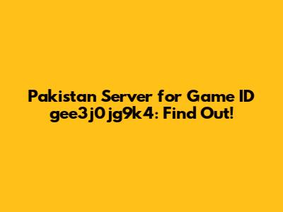 Pakistan Server for Game ID gee3j0jg9k4: Find Out!
