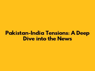 Pakistan-India Tensions: A Deep Dive into the News