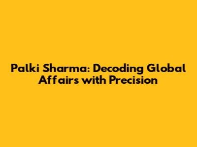Palki Sharma: Decoding Global Affairs with Precision