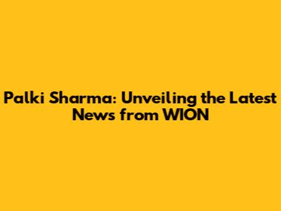 Palki Sharma: Unveiling the Latest News from WION