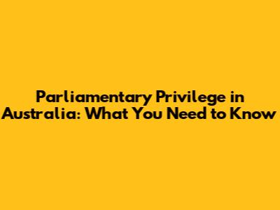 Parliamentary Privilege in Australia: What You Need to Know
