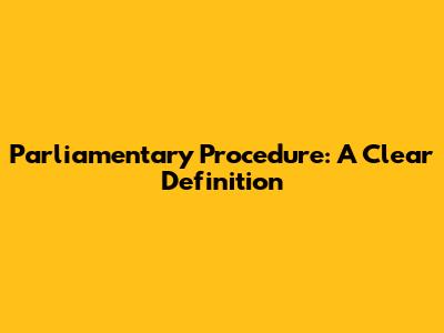 Parliamentary Procedure: A Clear Definition