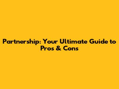 Partnership: Your Ultimate Guide to Pros & Cons