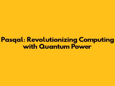Pasqal: Revolutionizing Computing with Quantum Power