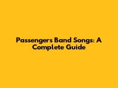Passengers Band Songs: A Complete Guide
