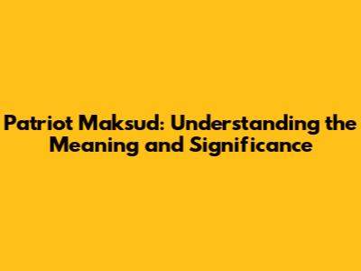 Patriot Maksud: Understanding the Meaning and Significance