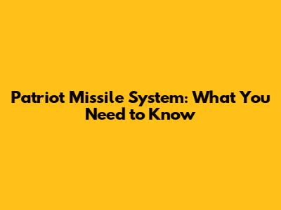 Patriot Missile System: What You Need to Know
