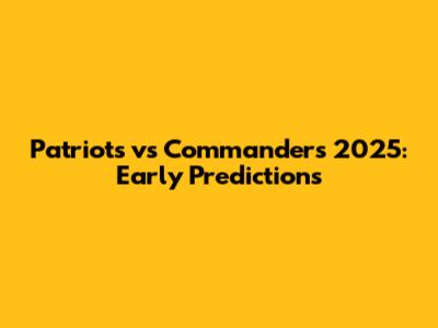 Patriots vs Commanders 2025: Early Predictions