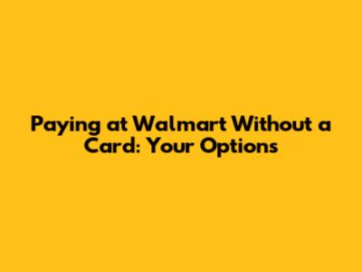 Paying at Walmart Without a Card: Your Options