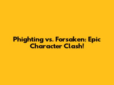 Phighting vs. Forsaken: Epic Character Clash!