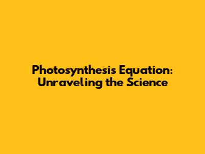 Photosynthesis Equation: Unraveling the Science