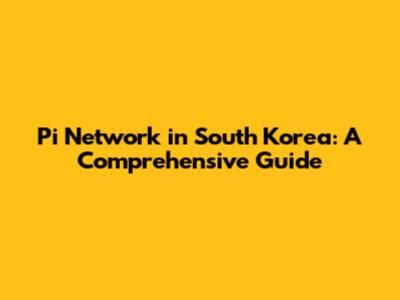 Pi Network in South Korea: A Comprehensive Guide