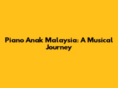 Piano Anak Malaysia: A Musical Journey