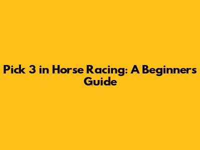 Pick 3 in Horse Racing: A Beginner's Guide