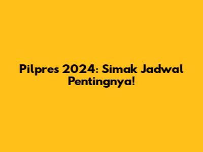 Pilpres 2024: Simak Jadwal Pentingnya!