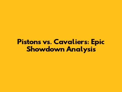 Pistons vs. Cavaliers: Epic Showdown Analysis