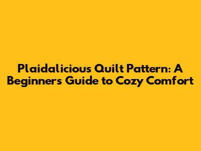 Plaidalicious Quilt Pattern: A Beginner's Guide to Cozy Comfort