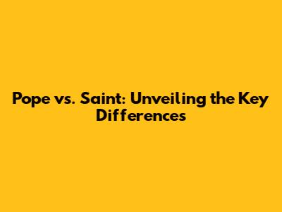 Pope vs. Saint: Unveiling the Key Differences