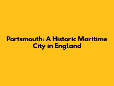Portsmouth: A Historic Maritime City in England