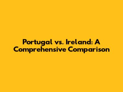 Portugal vs. Ireland: A Comprehensive Comparison