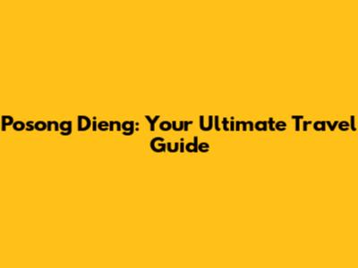 Posong Dieng: Your Ultimate Travel Guide
