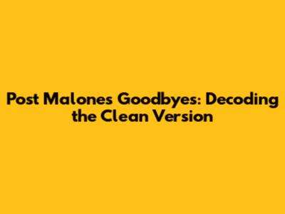 Post Malone's Goodbyes: Decoding the Clean Version