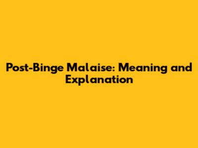 Post-Binge Malaise: Meaning and Explanation