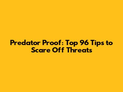 Predator Proof: Top 96 Tips to Scare Off Threats
