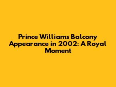 Prince William's Balcony Appearance in 2002: A Royal Moment