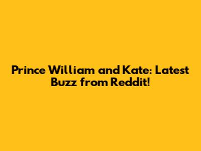 Prince William and Kate: Latest Buzz from Reddit!