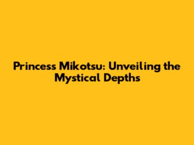 Princess Mikotsu: Unveiling the Mystical Depths